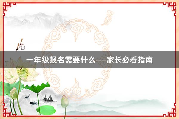 一年级报名需要什么——家长必看指南