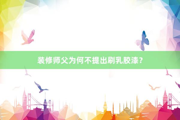装修师父为何不提出刷乳胶漆？