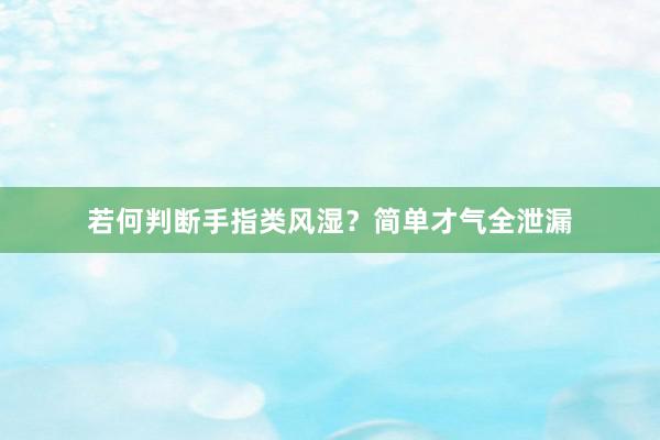 若何判断手指类风湿？简单才气全泄漏